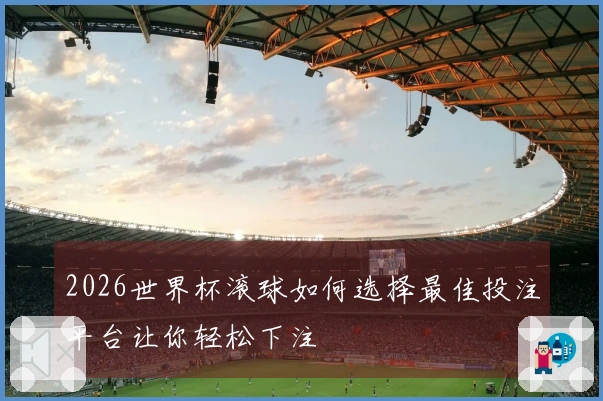 2026世界杯滚球如何选择最佳投注平台让你轻松下注