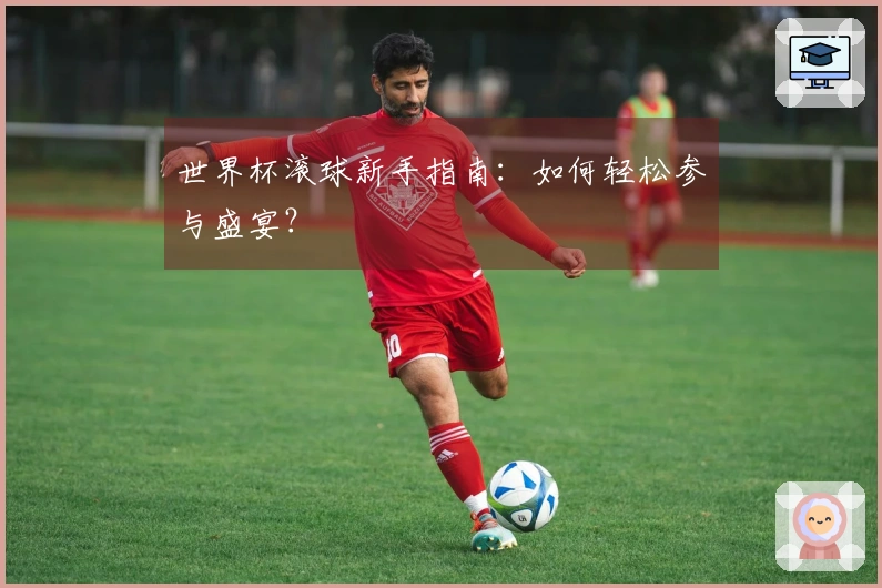 世界杯滚球新手指南：如何轻松参与盛宴？