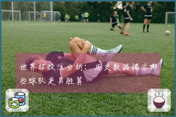 世界杯投注分析：历史数据揭示哪些球队更具胜算