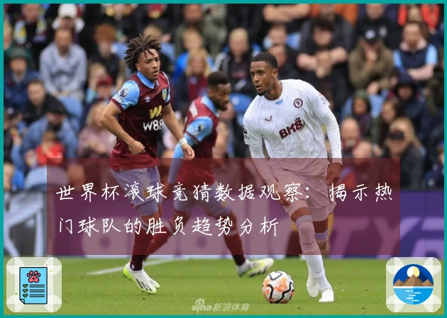 世界杯滚球竞猜数据观察：揭示热门球队的胜负趋势分析