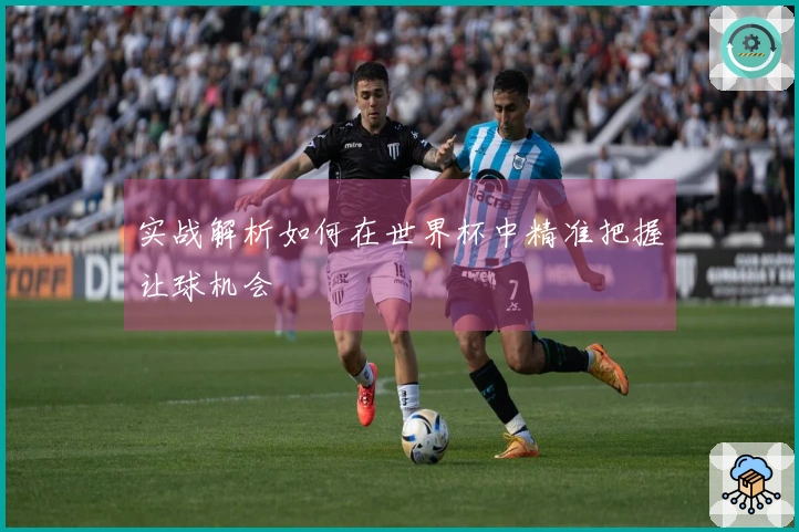 实战解析如何在世界杯中精准把握让球机会