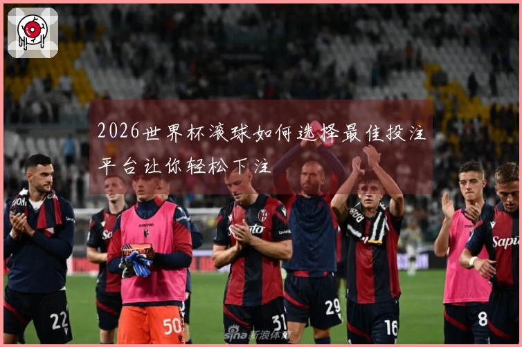 2026世界杯滚球如何选择最佳投注平台让你轻松下注