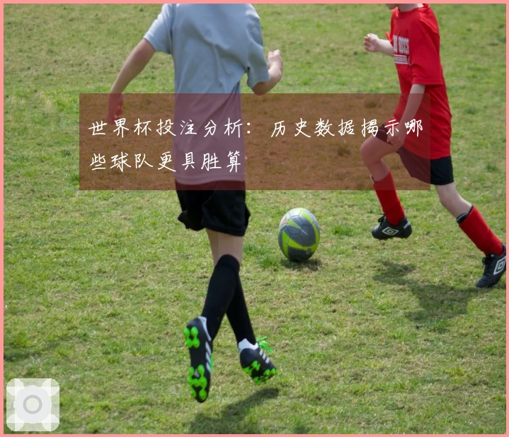 世界杯投注分析：历史数据揭示哪些球队更具胜算